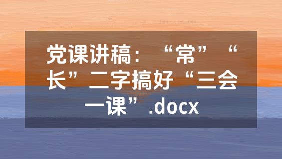 党课讲稿：“常”“长”二字搞好“三会一课”.docx