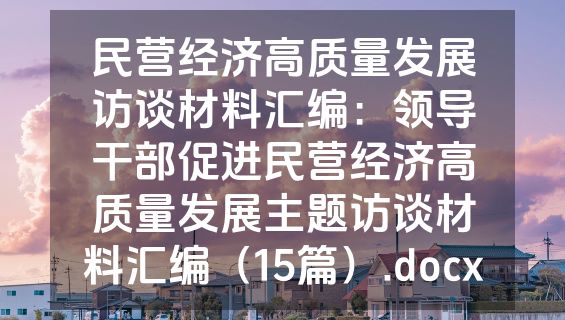 民营经济高质量发展访谈材料汇编：领导干部促进民营经济高质量发展主题访谈材料汇编（15篇）.docx