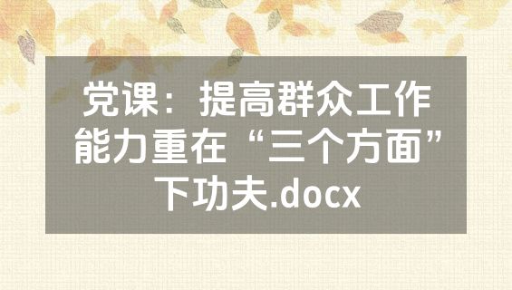 党课：提高群众工作能力重在“三个方面”下功夫.docx