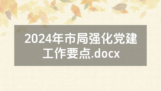 2024年市局强化党建工作要点.docx