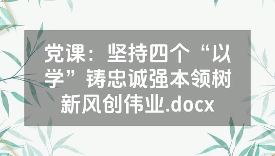 党课：坚持四个“以学”铸忠诚强本领树新风创伟业.docx