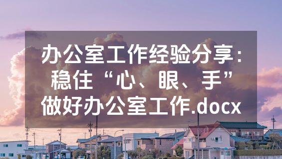 办公室工作经验分享：稳住“心、眼、手”做好办公室工作.docx