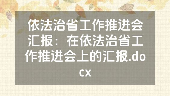 依法治省工作推进会汇报：在依法治省工作推进会上的汇报.docx