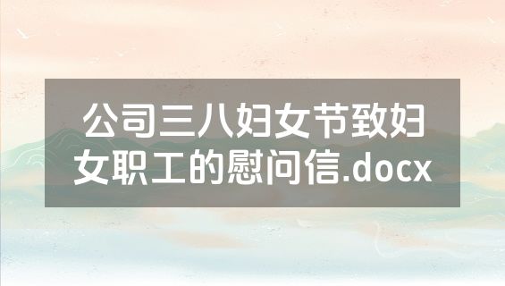 公司三八妇女节致妇女职工的慰问信.docx