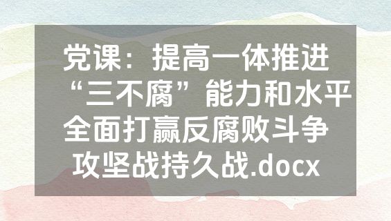 党课：提高一体推进“三不腐”能力和水平全面打赢反腐败斗争攻坚战持久战.docx