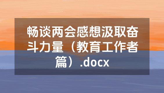 畅谈两会感想汲取奋斗力量（教育工作者篇）.docx