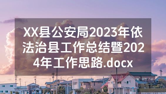 XX县公安局2023年依法治县工作总结暨2024年工作思路.docx