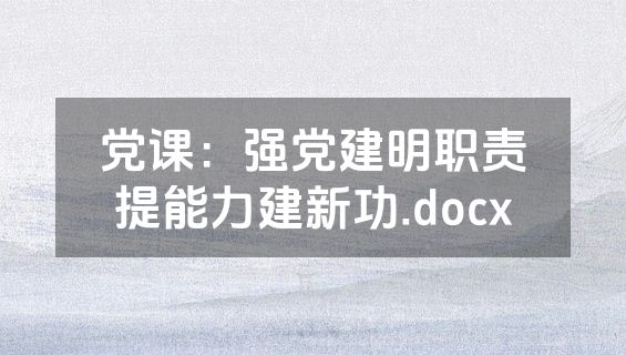 党课：强党建明职责提能力建新功.docx