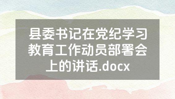 县委书记在党纪学习教育工作动员部署会上的讲话.docx