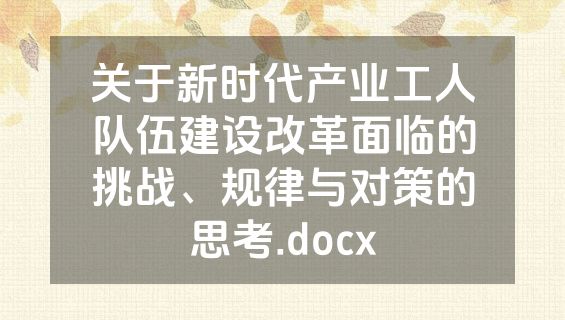 关于新时代产业工人队伍建设改革面临的挑战、规律与对策的思考.docx