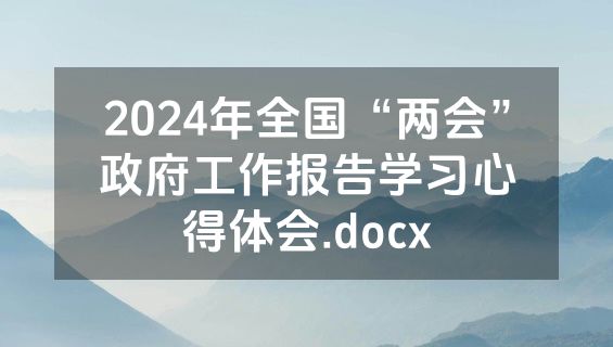 2024年全国“两会”政府工作报告学习心得体会.docx