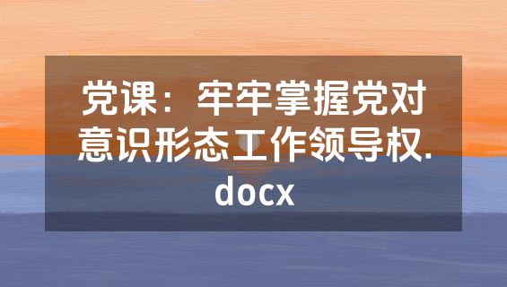 党课：牢牢掌握党对意识形态工作领导权.docx