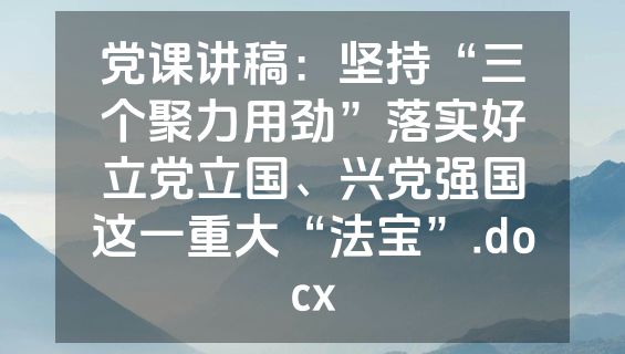 党课讲稿：坚持“三个聚力用劲”落实好立党立国、兴党强国这一重大“法宝”.docx