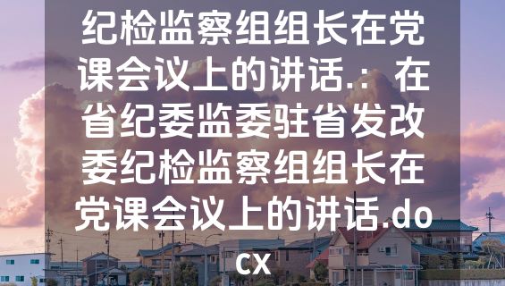 纪检监察组组长在党课会议上的讲话.：在省纪委监委驻省发改委纪检监察组组长在党课会议上的讲话.docx