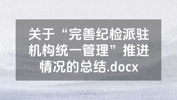 关于“完善纪检派驻机构统一管理”推进情况的总结.docx
