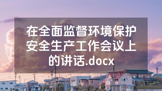 在全面监督环境保护安全生产工作会议上的讲话.docx