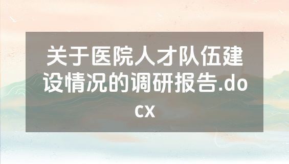 关于医院人才队伍建设情况的调研报告.docx