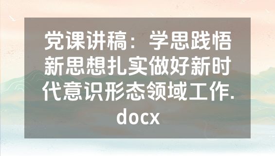 党课讲稿：学思践悟新思想扎实做好新时代意识形态领域工作.docx