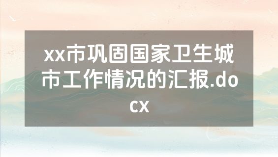 xx市巩固国家卫生城市工作情况的汇报.docx