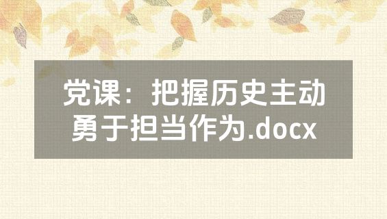党课：把握历史主动勇于担当作为.docx