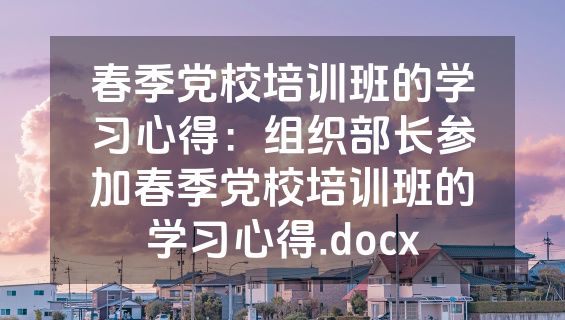 春季党校培训班的学习心得：组织部长参加春季党校培训班的学习心得.docx