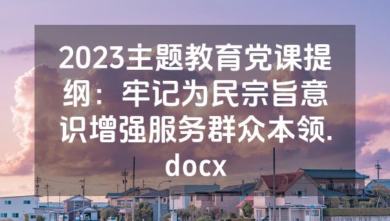 2023主题教育党课提纲：牢记为民宗旨意识增强服务群众本领.docx