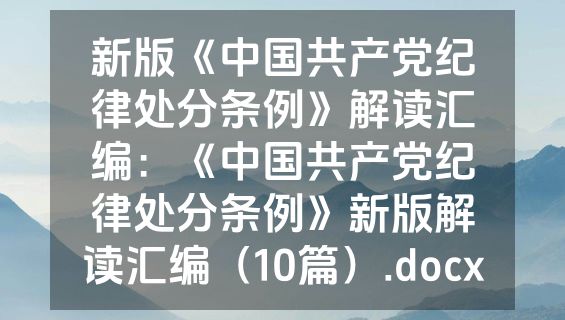 新版《中国共产党纪律处分条例》解读汇编：《中国共产党纪律处分条例》新版解读汇编（10篇）.docx