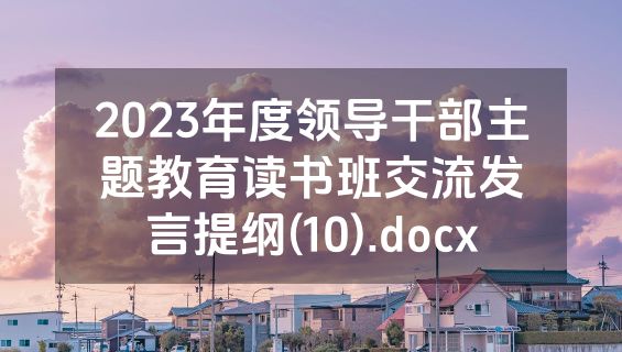 2023年度领导干部主题教育读书班交流发言提纲(10).docx