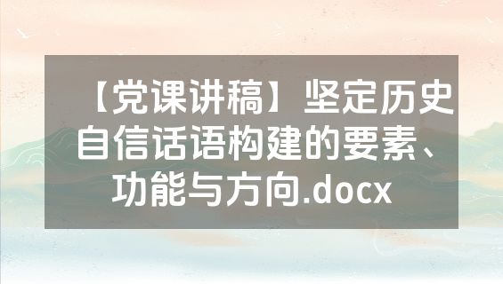 【党课讲稿】坚定历史自信话语构建的要素、功能与方向.docx
