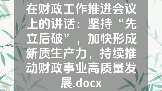 在财政工作推进会议上的讲话：坚持“先立后破”，加快形成新质生产力，持续推动财政事业高质量发展.docx
