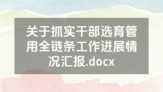 关于抓实干部选育管用全链条工作进展情况汇报.docx