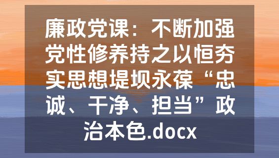 廉政党课：不断加强党性修养持之以恒夯实思想堤坝永葆“忠诚、干净、担当”政治本色.docx