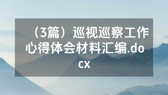 （3篇）巡视巡察工作心得体会材料汇编.docx