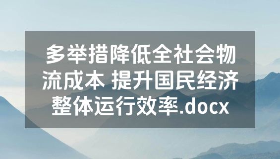 多举措降低全社会物流成本 提升国民经济整体运行效率.docx