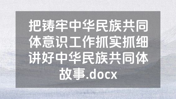 把铸牢中华民族共同体意识工作抓实抓细讲好中华民族共同体故事.docx