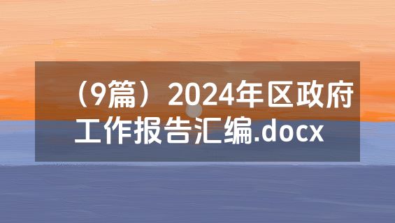 （9篇）2024年区政府工作报告汇编.docx