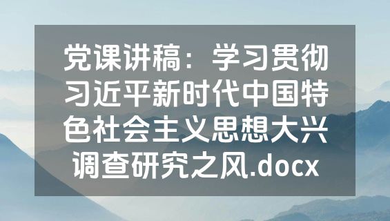 党课讲稿：学习贯彻习近平新时代中国特色社会主义思想大兴调查研究之风.docx