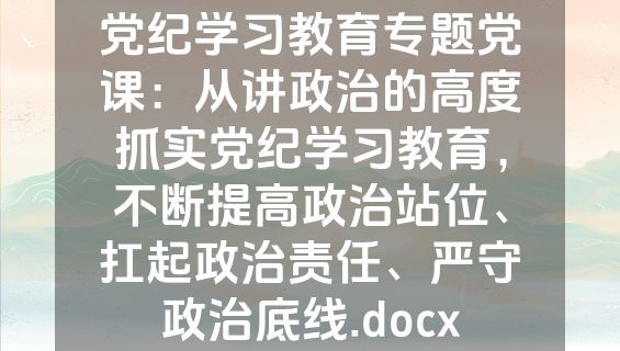 党纪学习教育专题党课：从讲政治的高度抓实党纪学习教育，不断提高政治站位、扛起政治责任、严守政治底线.docx