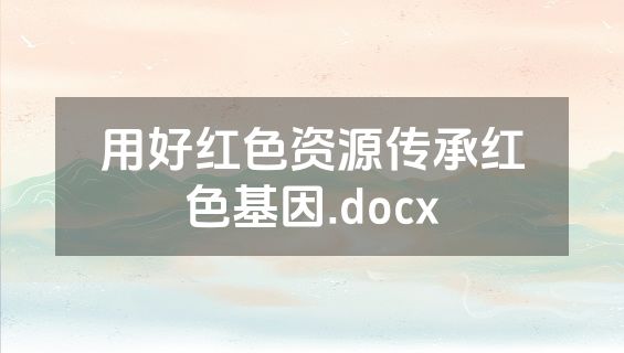 用好红色资源传承红色基因.docx