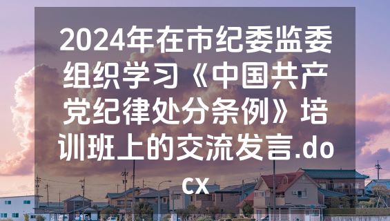 2024年在市纪委监委组织学习《中国共产党纪律处分条例》培训班上的交流发言.docx