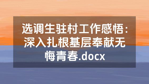 选调生驻村工作感悟：深入扎根基层奉献无悔青春.docx