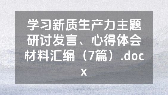 学习新质生产力主题研讨发言、心得体会材料汇编（7篇）.docx