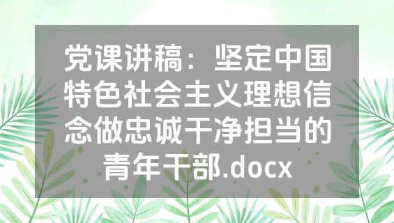 党课讲稿：坚定中国特色社会主义理想信念做忠诚干净担当的青年干部.docx