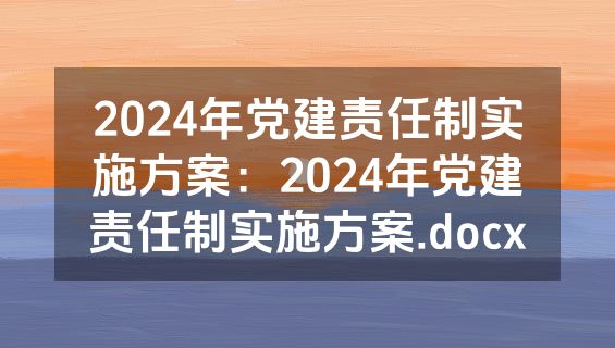 2024年党建责任制实施方案：2024年党建责任制实施方案.docx
