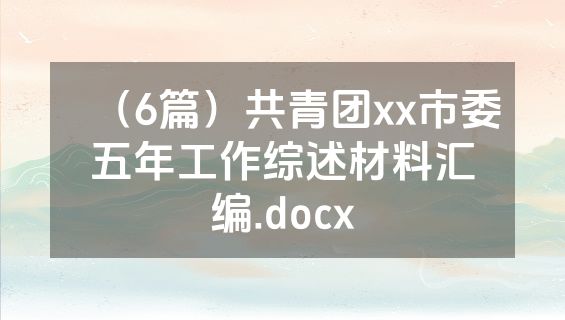（6篇）共青团xx市委五年工作综述材料汇编.docx