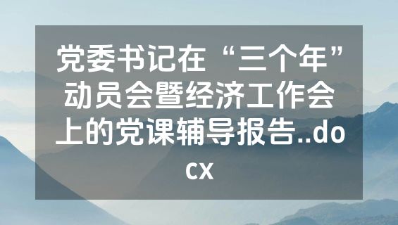 党委书记在“三个年”动员会暨经济工作会上的党课辅导报告..docx