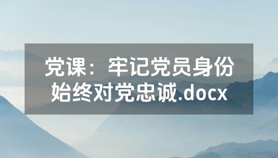 党课：牢记党员身份始终对党忠诚.docx