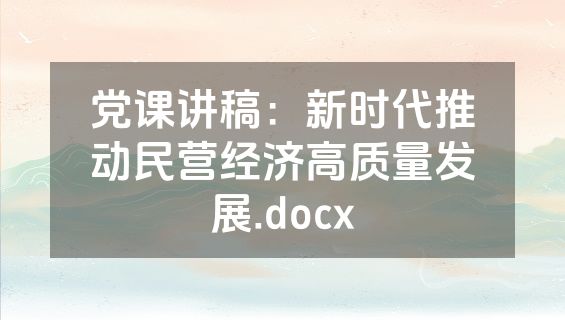 党课讲稿：新时代推动民营经济高质量发展.docx