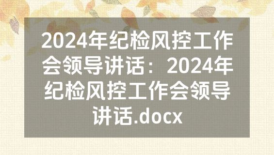 2024年纪检风控工作会领导讲话：2024年纪检风控工作会领导讲话.docx