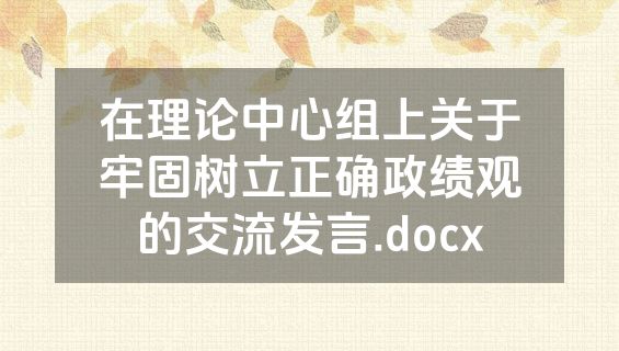 在理论中心组上关于牢固树立正确政绩观的交流发言.docx